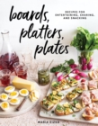 Boards, Platters, Plates : Recipes for Entertaining, Sharing, and Snacking - Book