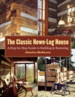The Classic Hewn-Log House : A Step-by-Step Guide to Building and Restoring - Book