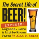 The Secret Life of Beer! : Exposed: Legends, Lore & Little-Known Facts - Book