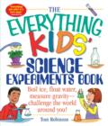 The Everything Kids' Science Experiments Book : Boil Ice, Float Water, Measure Gravity-Challenge the World Around You! - Book
