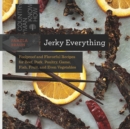 Jerky Everything : Foolproof and Flavorful Recipes for Beef, Pork, Poultry, Game, Fish, Fruit, and Even Vegetables - Book