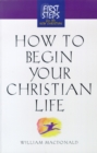 How to Begin Your Christian Life : First Steps for the New Christian - Book