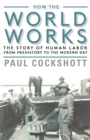 How the World Works : The Story of Human Labor from Prehistory to the Modern Day - eBook