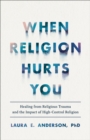 When Religion Hurts You – Healing from Religious Trauma and the Impact of High–Control Religion - Book