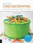 First Time Cake Decorating : The Absolute Beginner's Guide - Learn by Doing * Step-by-Step Basics + Projects Volume 5 - Book