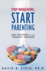Stop Medicating, Start Parenting : Real Solutions for Your Problem Teenager - Book