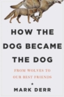 How the Dog Became the Dog : From Wolves to Our Best Friends - eBook