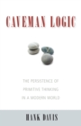 Caveman Logic : The Persistence of Primitive Thinking in a Modern World - Book