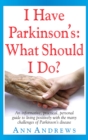 I Have Parkinson's: What Should I Do? : An Informative, Practical, Personal Guide to Living Positively with the Many Challenges of Parkinson's Disease - eBook