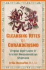 Cleansing Rites of Curanderismo : Limpias Espirituales of Ancient Mesoamerican Shamans - Book
