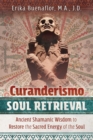 Curanderismo Soul Retrieval : Ancient Shamanic Wisdom to Restore the Sacred Energy of the Soul - eBook