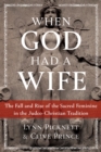 When God Had a Wife : The Fall and Rise of the Sacred Feminine in the Judeo-Christian Tradition - Book