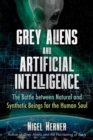 Grey Aliens and Artificial Intelligence : The Battle between Natural and Synthetic Beings for the Human Soul - eBook