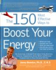 The 150 Most Effective Ways to Boost Your Energy : The Surprising, Unbiased Truth About Using Nutrition, Exercise, Supplements, Stress Relief, and Personal Empowerment to Stay Energized All Day - Book