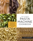 The Ultimate Pasta Machine Cookbook : 100 Recipes for Every Kind of Amazing Pasta Your Pasta Maker Can Make - Book
