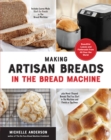 Making Artisan Breads in the Bread Machine : Beautiful Loaves and Flatbreads from All Over the World - Includes Loaves Made Start-to-Finish in the Bread Machine - plus Hand-Shaped Breads That You Star - Book