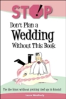 Stop! Don't Plan a Wedding without This Book : Tie the Knot without Getting Tied Up in Knots! - Book