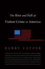 The Rise and Fall of Violent Crime in America : The Rise and Fall of Violent Crime in Postwar America - Book