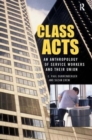 Class Acts : An Anthropology of Urban Workers and Their Union - Book