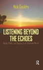 Listening Beyond the Echoes : Media, Ethics, and Agency in an Uncertain World - Book