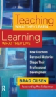 Teaching What They Learn, Learning What They Live : How Teachers' Personal Histories Shape Their Professional Development - Book