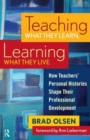 Teaching What They Learn, Learning What They Live : How Teachers' Personal Histories Shape Their Professional Development - Book