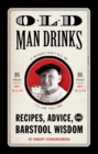 Old Man Drinks : Recipes, Advice, and Barstool Wisdom - Book