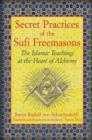 Secret Practices of the Sufi Freemasons : The Islamic Teachings at the Heart of Alchemy - Book