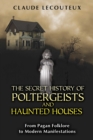 The Secret History of Poltergeists and Haunted Houses : From Pagan Folklore to Modern Manifestations - eBook