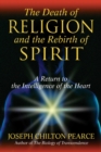 The Death of Religion and the Rebirth of Spirit : A Return to the Intelligence of the Heart - eBook