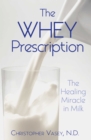 The Whey Prescription : The Healing Miracle in Milk - eBook