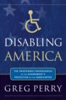 Disabling America : The Unintended Consequences of the Government's Protection of the Handicapped - Book