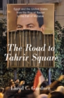 The Road to Tahrir Square : Egypt and the United States from the Rise of Nasser to the Fall of Mubarak - eBook