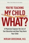 You're Teaching My Child What? : A Physician Exposes the Lies of Sex Education and How They Harm Your Child - eBook