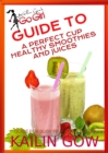 Kailin Gow's Go Girl Guide to The Perfect Cup: Healthy Smoothies and Juices Guide - eBook