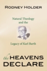 The Heavens Declare : Natural Theology and the Legacy of Karl Barth - Book