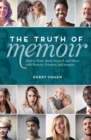 The Truth of Memoir : How to Write about Yourself and Others with Honesty, Emotion, and Integrity - Book