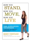 How You Stand, How You Move, How You Live : Learning the Alexander Technique to Explore Your Mind-Body Connection and Achieve Self-Mastery - Book