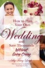 How to Plan Your Own Wedding and Save Thousands - Without Going Crazy - eBook