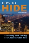 How to Hide : A Practical Guide to Vanishing and Taking Your Assets With You - eBook