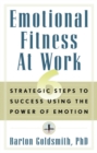 Emotional Fitness at Work : 6 Strategic Steps to Success Using the Power of Emotion - eBook