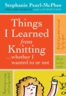 Things I Learned From Knitting : (Whether I Wanted to or Not) - Book