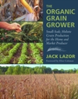 The Organic Grain Grower : Small-Scale, Holistic Grain Production for the Home and Market Producer - eBook