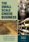 The Small-Scale Cheese Business : The Complete Guide to Running a Successful Farmstead Creamery - Book