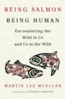 Being Salmon, Being Human : Encountering the Wild in Us and Us in the Wild - Book