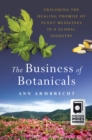 The Business of Botanicals : Exploring the Healing Promise of Plant Medicines in a Global Industry - Book