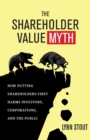 The Shareholder Value Myth : How Putting Shareholders First Harms Investors, Corporations, and the Public - eBook