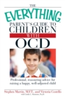 The Everything Parent's Guide to Children with OCD : Professional, reassuring advice for raising a happy, well-adjusted child - eBook