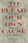 To Plead Our Own Cause : African Americans in Massachusetts and the Making of the Antislavery Movement - Book