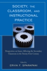 Society, the Classroom, and Instructional Practice : Perspectives on Issues Affecting the Secondary Classroom in the 21st Century - eBook